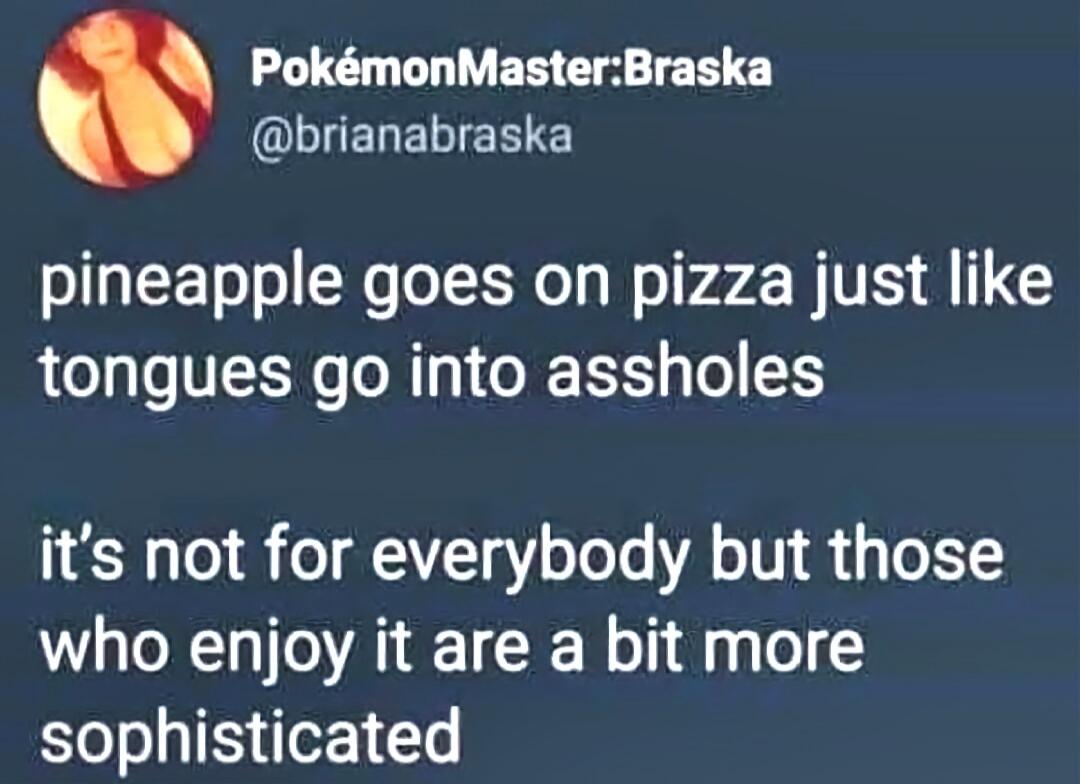 pineapple goes on pizza just like tongues go into assholes it's not for everybody but those who enjoy it are a bit more sophisticated