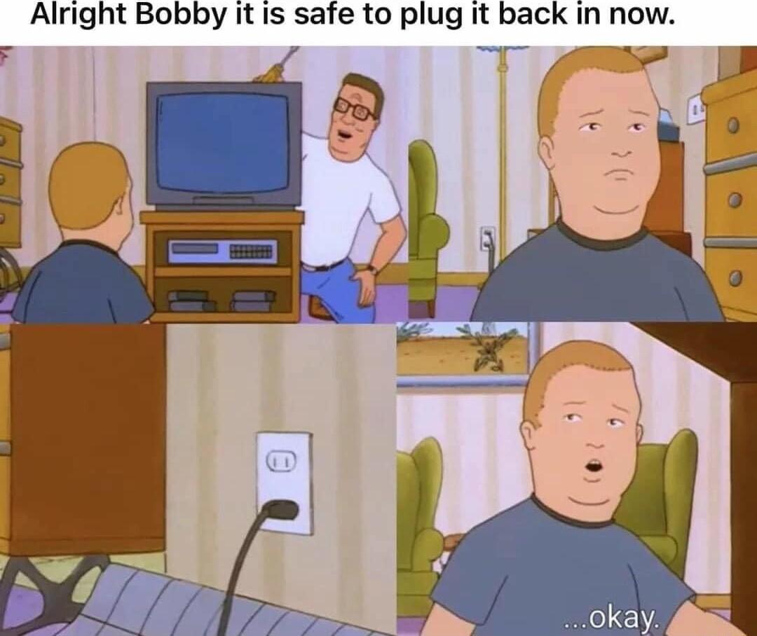 Alright Bobby it Is safe to plug it back in now