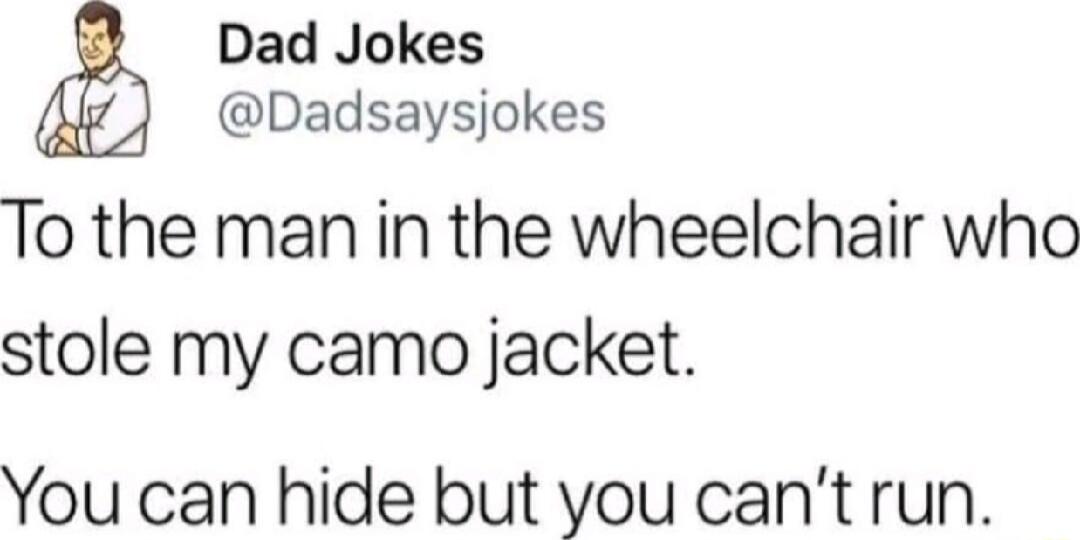 Dad Jokes Dadsaysjokes To the man in the wheelchair who stole my camo jacket You can hide but you cant run
