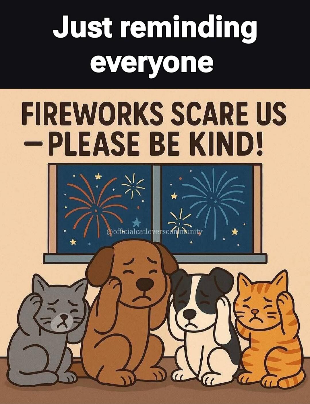 Just reminding everyone FIREWORKS SCARE US - PLEASE BE KIND! @officialcatloverscommunity