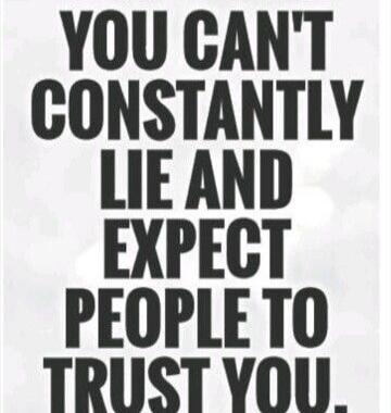 YOU CAN'T CONSTANTLY LIE AND EXPECT PEOPLE TO TRUST YOU.