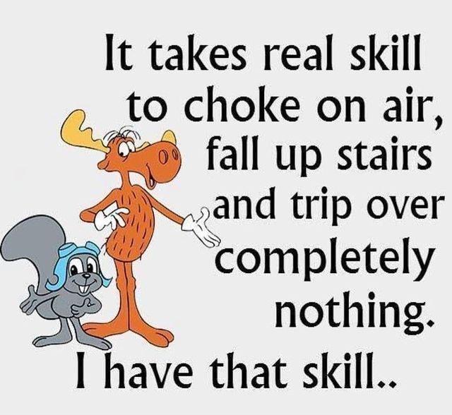 It takes real skill QD A fall up stairs and trip over S completely nothing have that skill