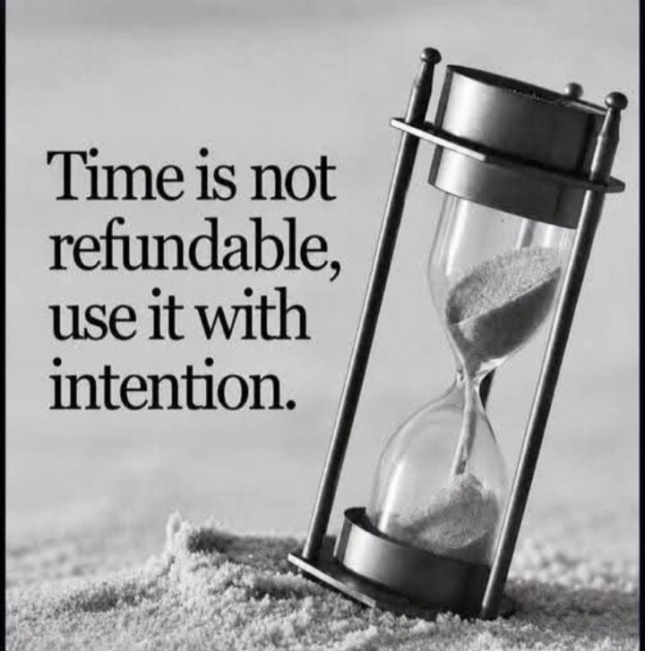 Time is not refundable, use it with intention.