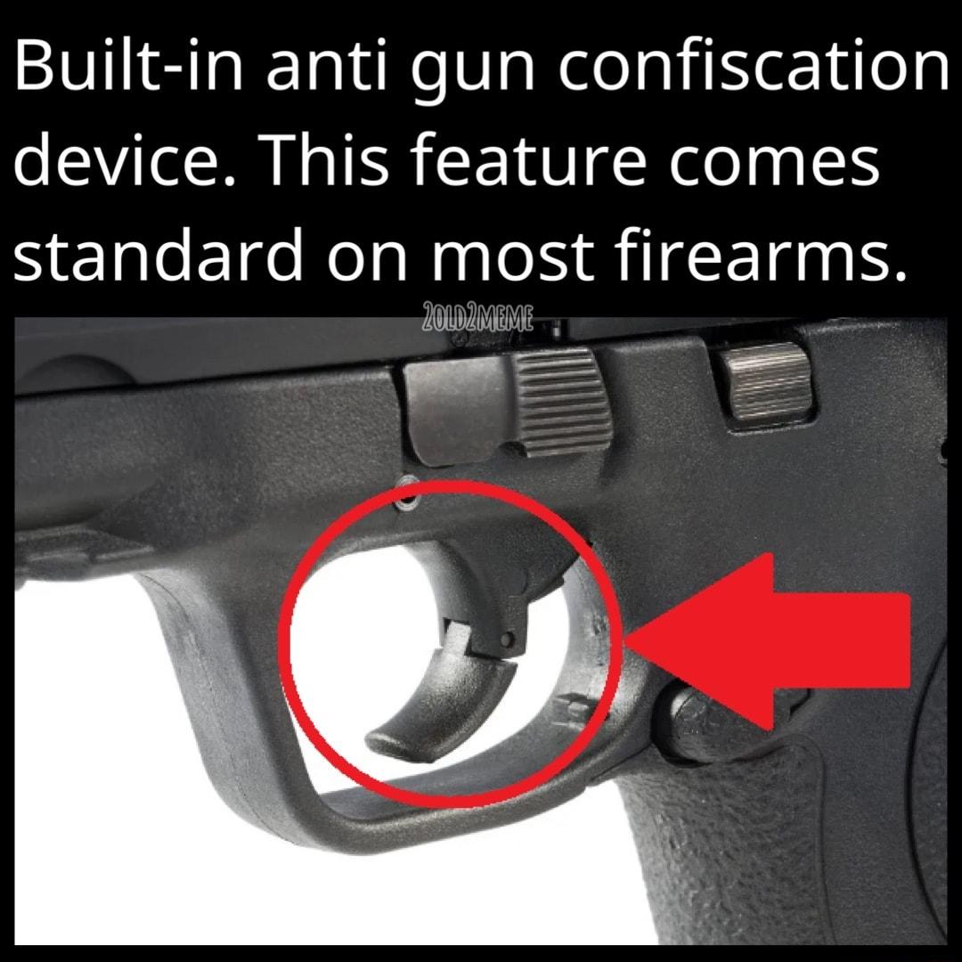 Built in anti gun confiscation device This feature comes standard on most firearms