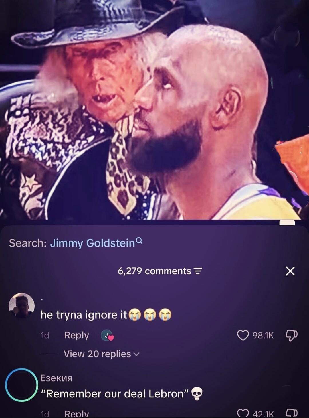 Search: Jimmy Goldstein. 6,279 comments. He tryna ignore it. Remember our deal Lebron.