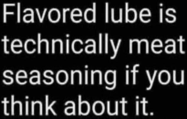 Flavored lube is technically meat seasoning if you think about it