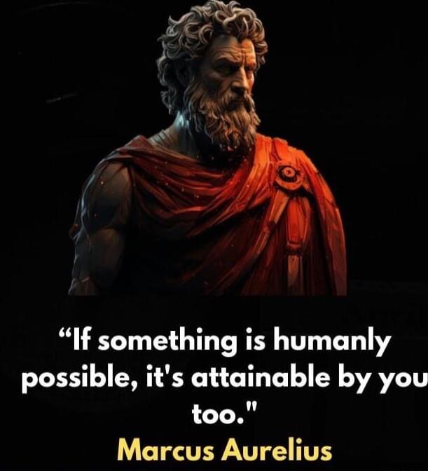 If something is humanly possible its attainable by you too Marcus Aurelius