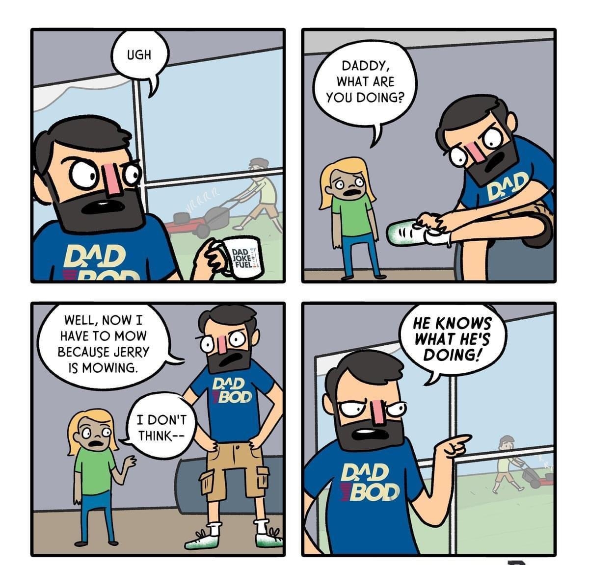 DADDY WHAT ARE YOU DOING TS L X N o 7N o N WELL NOW T HE KNOW HAVE TO MOW WHAT HES BECAUSE JERRY DOING IS MOWING DAD 1 O 4 p J 2Te