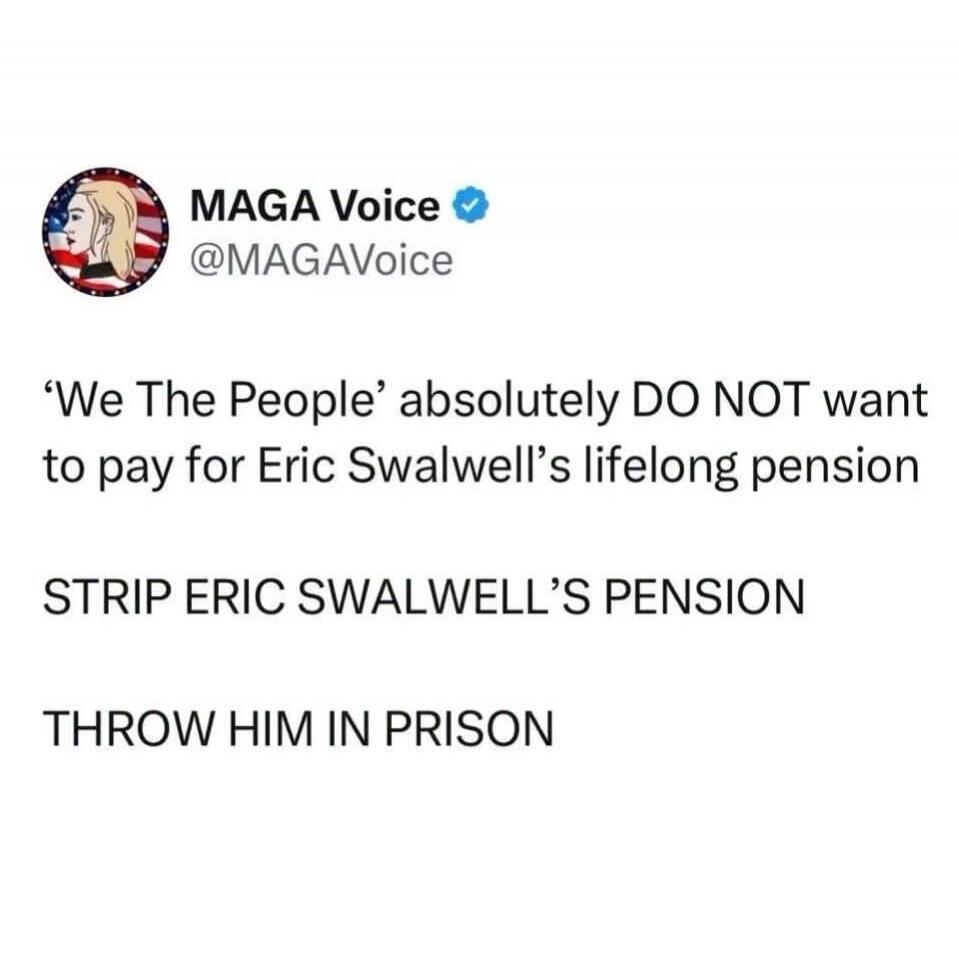 MAGA Voice @MAGAVoice 'We The People' absolutely DO NOT want to pay for Eric Swalwell's lifelong pension STRIP ERIC SWALWELL'S PENSION THROW HIM IN PRISON