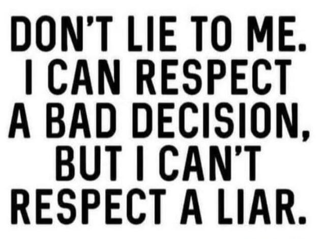 DON'T LIE TO ME. I CAN RESPECT A BAD DECISION, BUT I CAN'T RESPECT A LIAR.