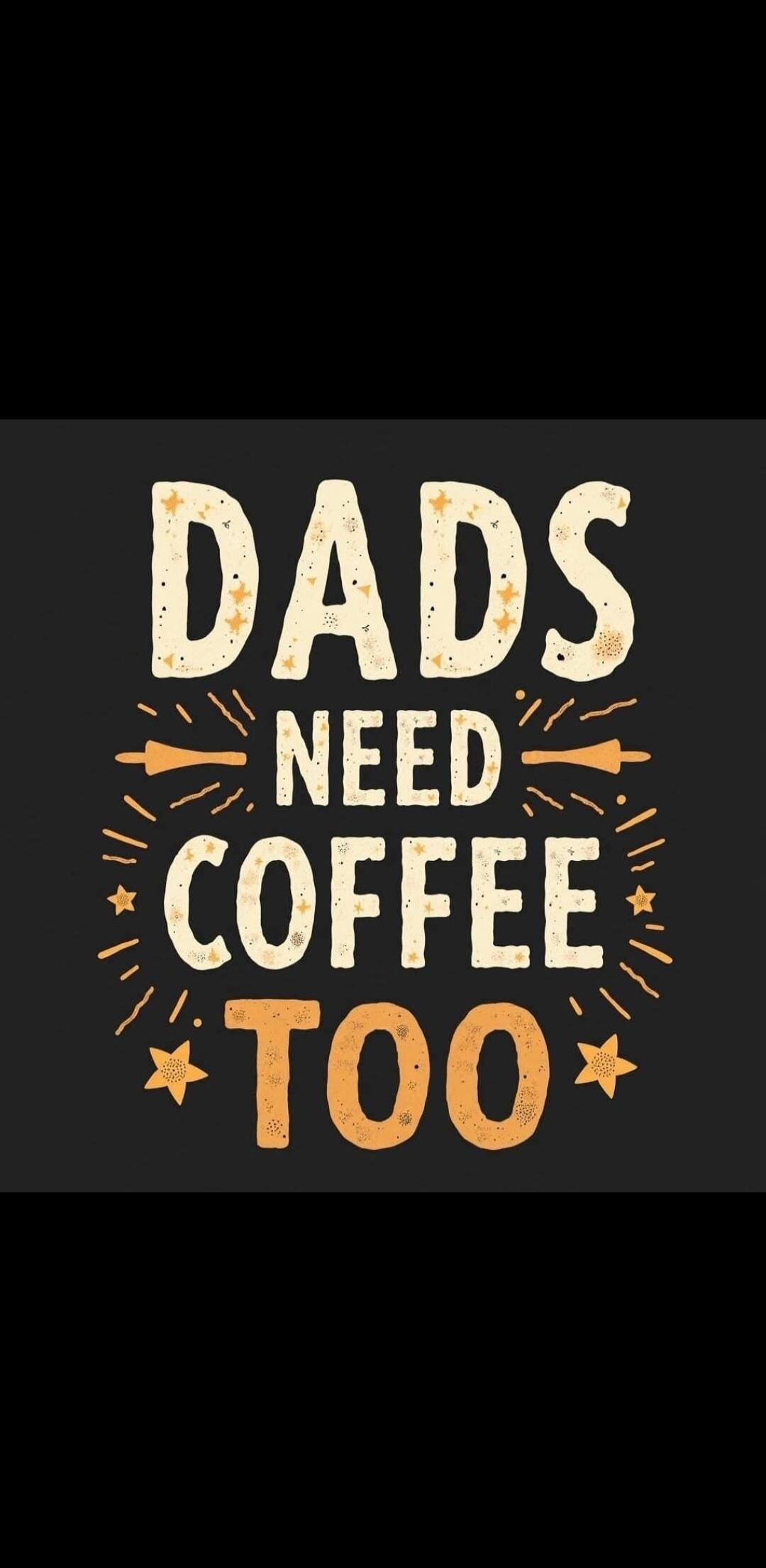 DADS NEED COFFEE TOO