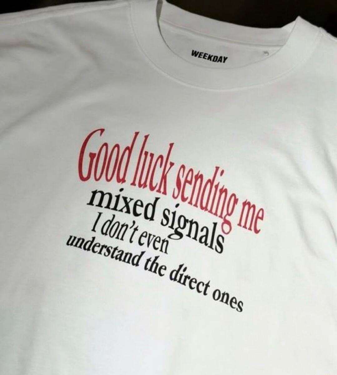 Good luck sending me mixed signals I don't even understand the direct ones