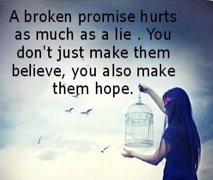 A broken promise hurts as much as a lie . You don't just make them believe, you also make them hope.