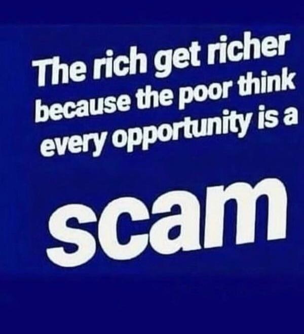 The rich get richer because the poor think every opportunity is a scam