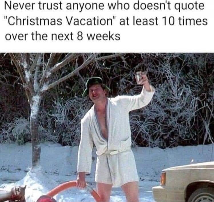 Never trust anyone who doesn't quote 'Christmas Vacation' at least 10 times over the next 8 weeks