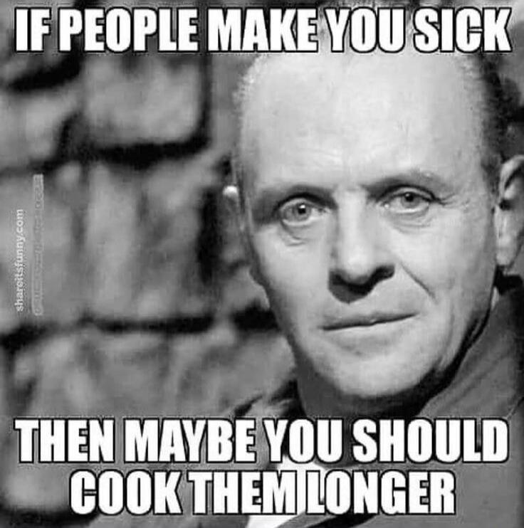 IF PEOPLE MAKE YOU SICK THEN MAYBE YOU SHOULD COOK THEM LONGER