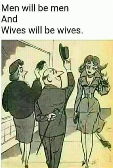 Men will be men And Wives will be wives