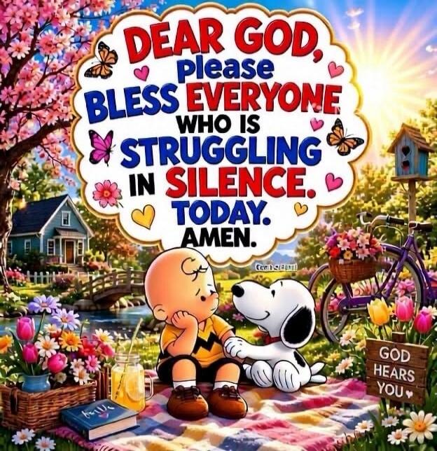 DEAR GOD, Please BLESS EVERYONE WHO IS STRUGGLING IN SILENCE. TODAY. AMEN. GOD HEARS YOU.