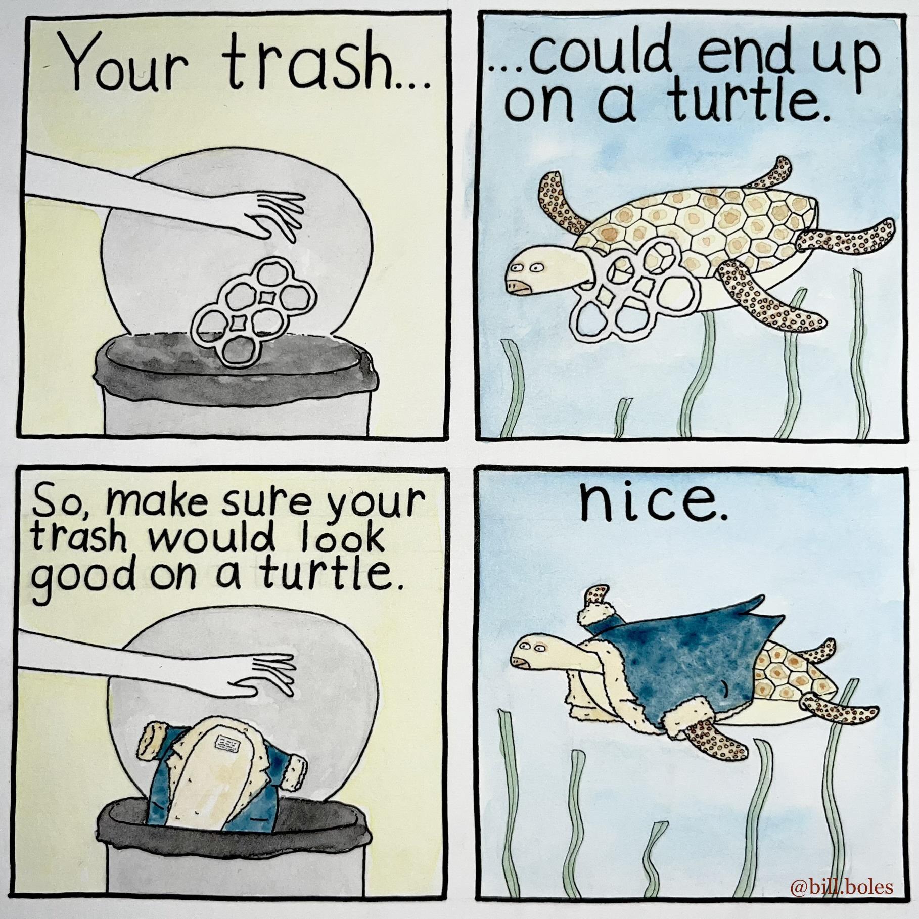 Your trash could end u on a turtle P So make sure your Hash would Iaak good on a turtle