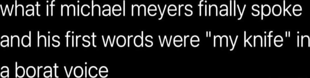 what it michael meyers finally spoke and his first words were my knife in a borat voice