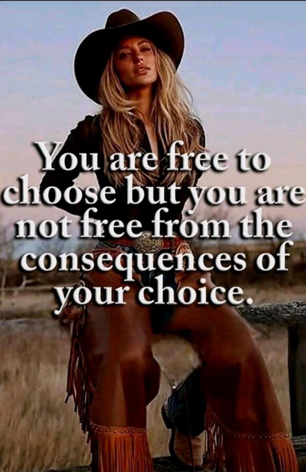 You are free to choose but you are not free from the consequences of your choice.