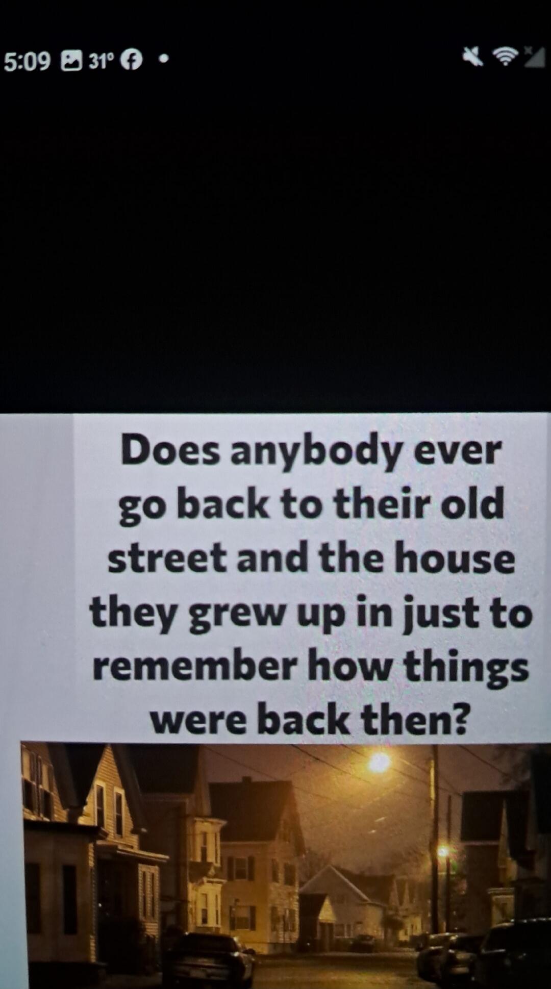 Does anybody ever go back to their old street and the house they grew up in just to remember how things were back then?