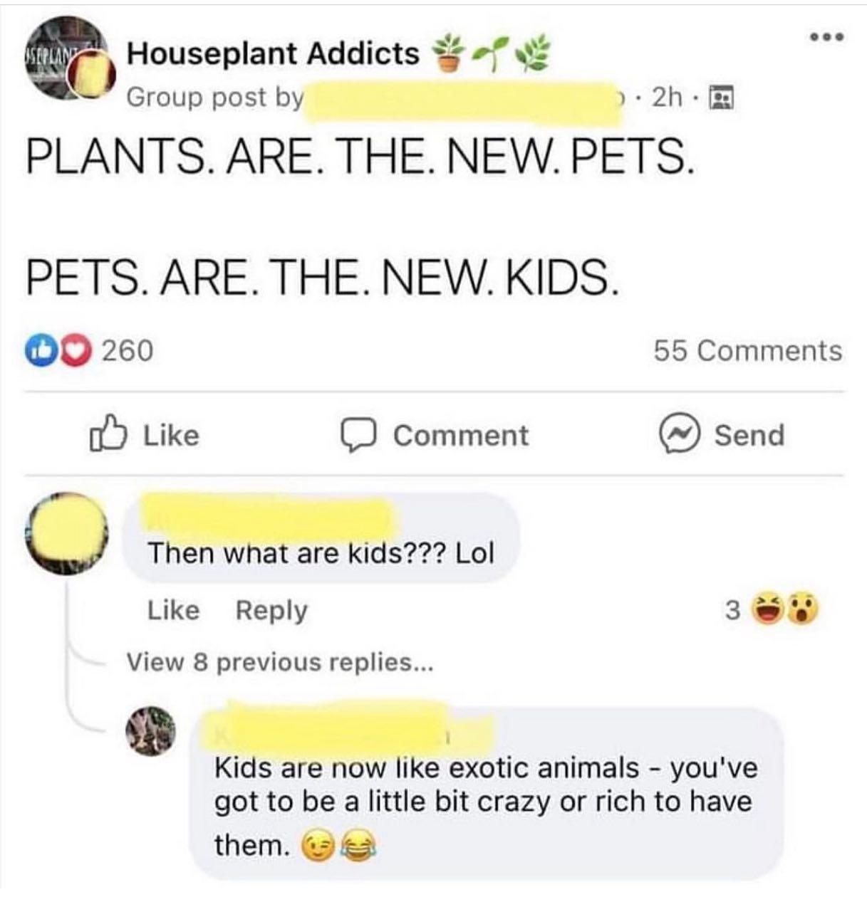 Houseplant Addicts 7 Growppostby ez PLANTS ARE THE NEW PETS PETS ARE THE NEWKIDS 0 260 55 Comments o Like O comment send o Like Reply EE TS View 8 previous replies Kis I H e exotic animals youve got to be a little bit crazy or rich to have them 2
