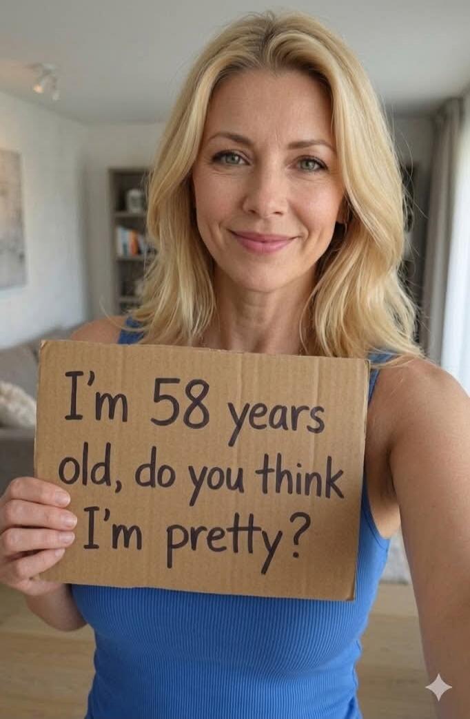 I'm 58 years old, do you think I'm pretty?