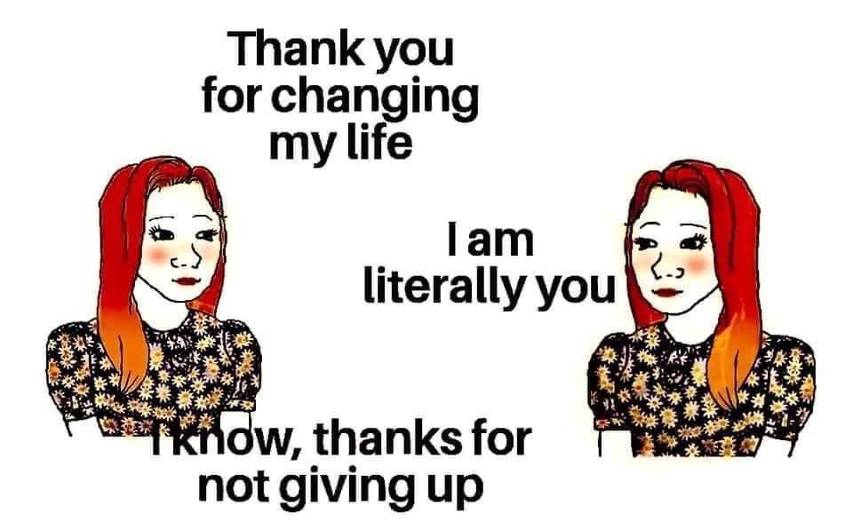 Thank you for changing my life lam literally you ow thanks for not giving up