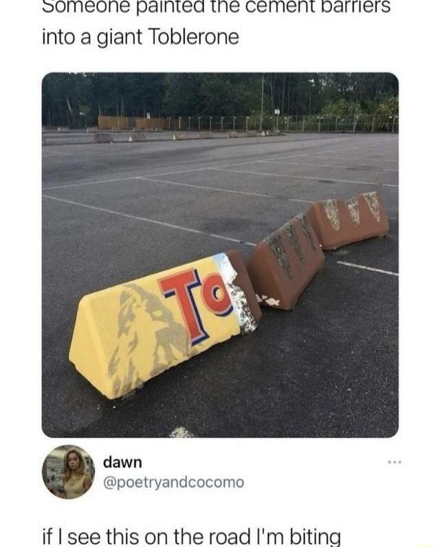 into a giant Toblerone dawn poetryandc if see this on the road Im biting