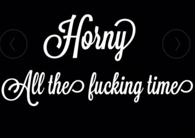Horny All the fucking time