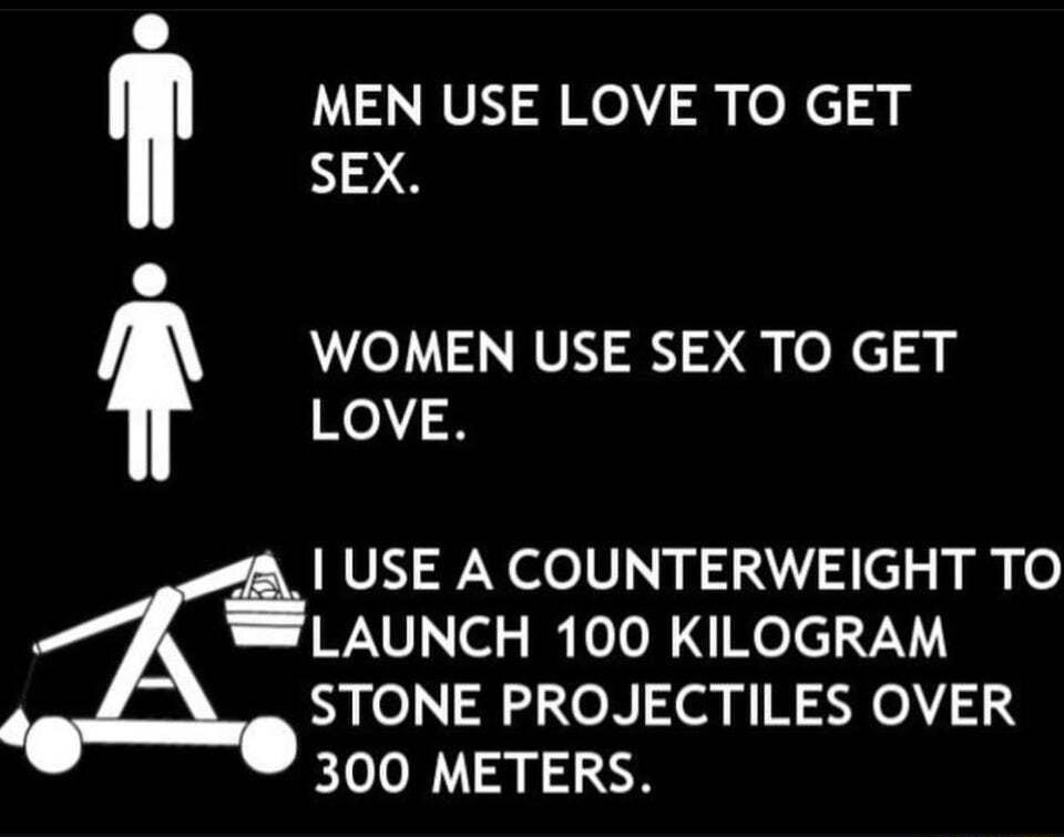 A MEN USE LOVE TO GET SEX WOMEN USE SEX TO GET K0 2 USE A COUNTERWEIGHT TO LAUNCH 100 KILOGRAM STONE PROJECTILES OVER 300 METERS