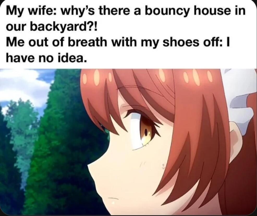 ki My wife whys there a bouncy house in our backyard Me out of breath with my shoes off have no idea