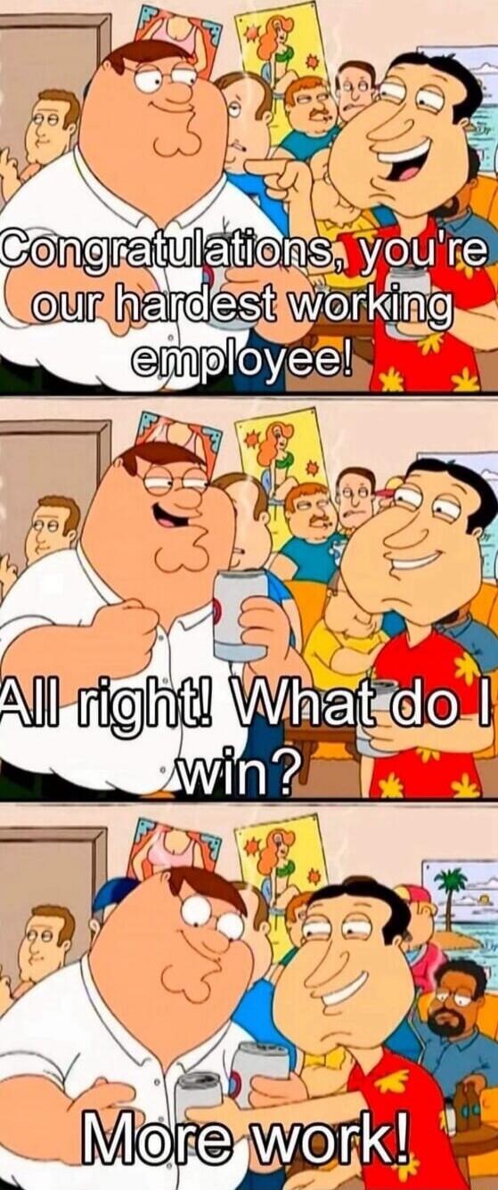 Congratulations, you're our hardest working employee! All right! What do I win? More work!