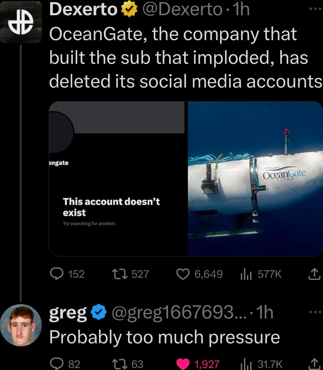 dB P Glg o JEUDIVETgoRu OceanGate the company that built the sub that imploded has deleted its social media accounts mgste This account doesnt exist 23 Q152 527 Q6649 y 577K Q greg greg1667693 1h Probably too much pressure O a2 1163 1927 1 317k A