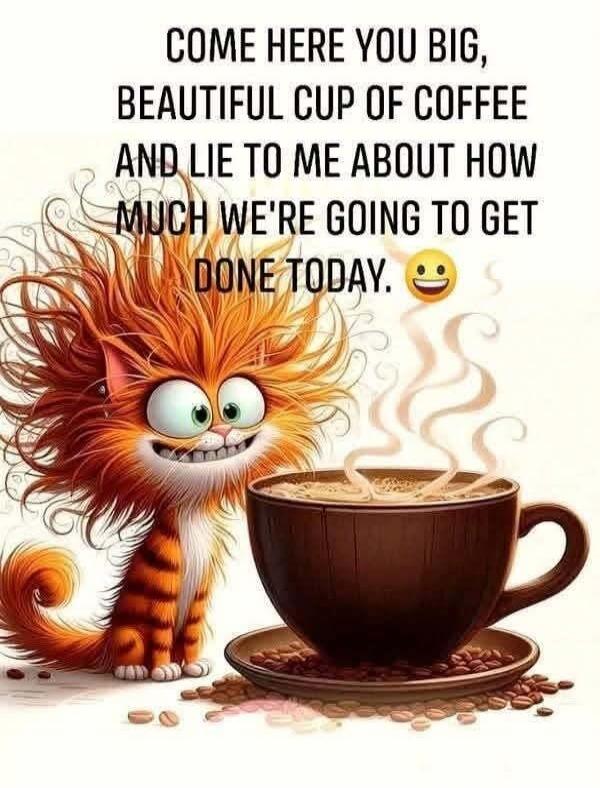 COME HERE YOU BIG, BEAUTIFUL CUP OF COFFEE AND LIE TO ME ABOUT HOW MUCH WE'RE GOING TO GET DONE TODAY. :)