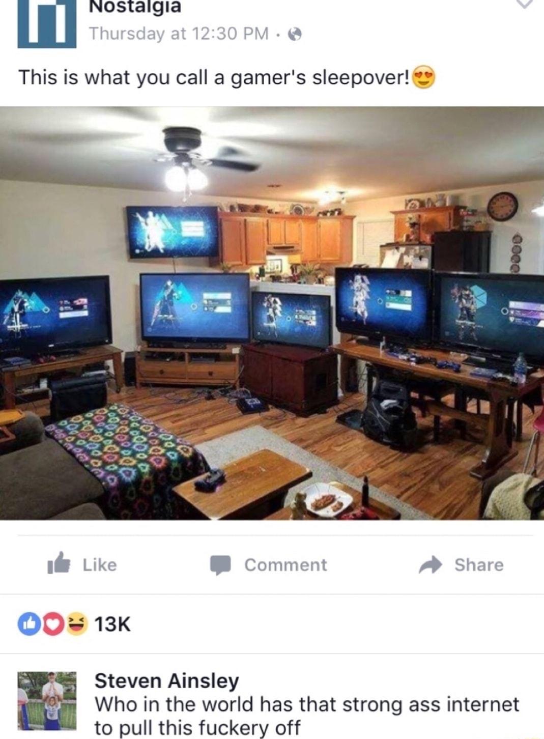 NOsStalgia S This is what you call a gamers sleepover J Lik Comment A Share O0 13K Steven Ainsley Who in the world has that strong ass internet to pull this fuckery off