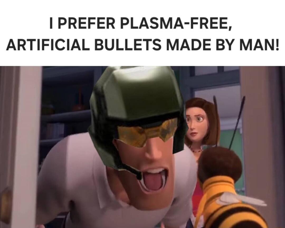 I PREFER PLASMA-FREE, ARTIFICIAL BULLETS MADE BY MAN!