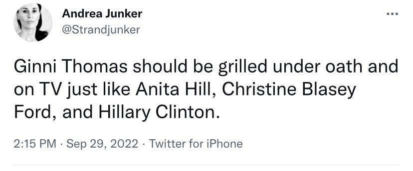 i Ginni Thomas should be grilled under oath and on TV just like Anita Hill Christine Blasey Ford and Hillary Clinton 215 PM Sep 29 2022 Twitter for iPhone