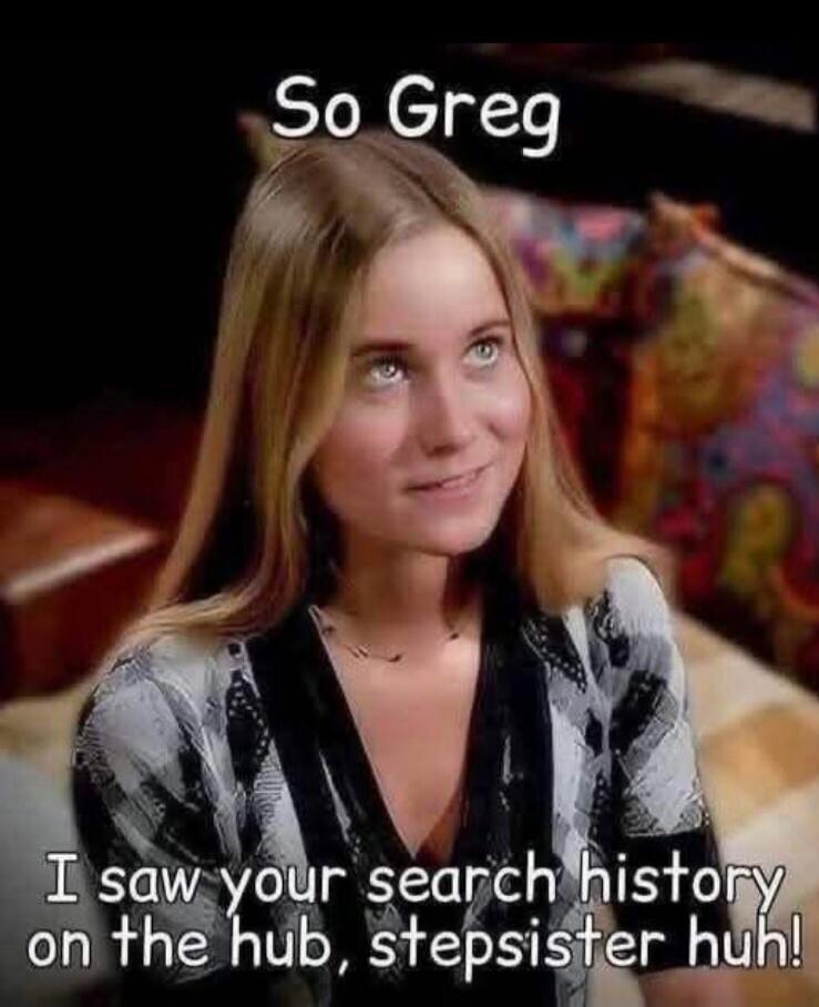 So Greg I saw your search history on the hub, stepsister huh!