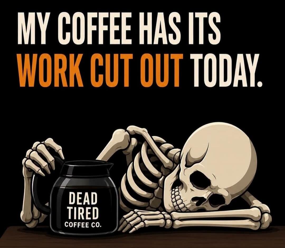 MY COFFEE HAS ITS WORK CUT OUT TODAY. DEAD TIRED COFFEE CO.