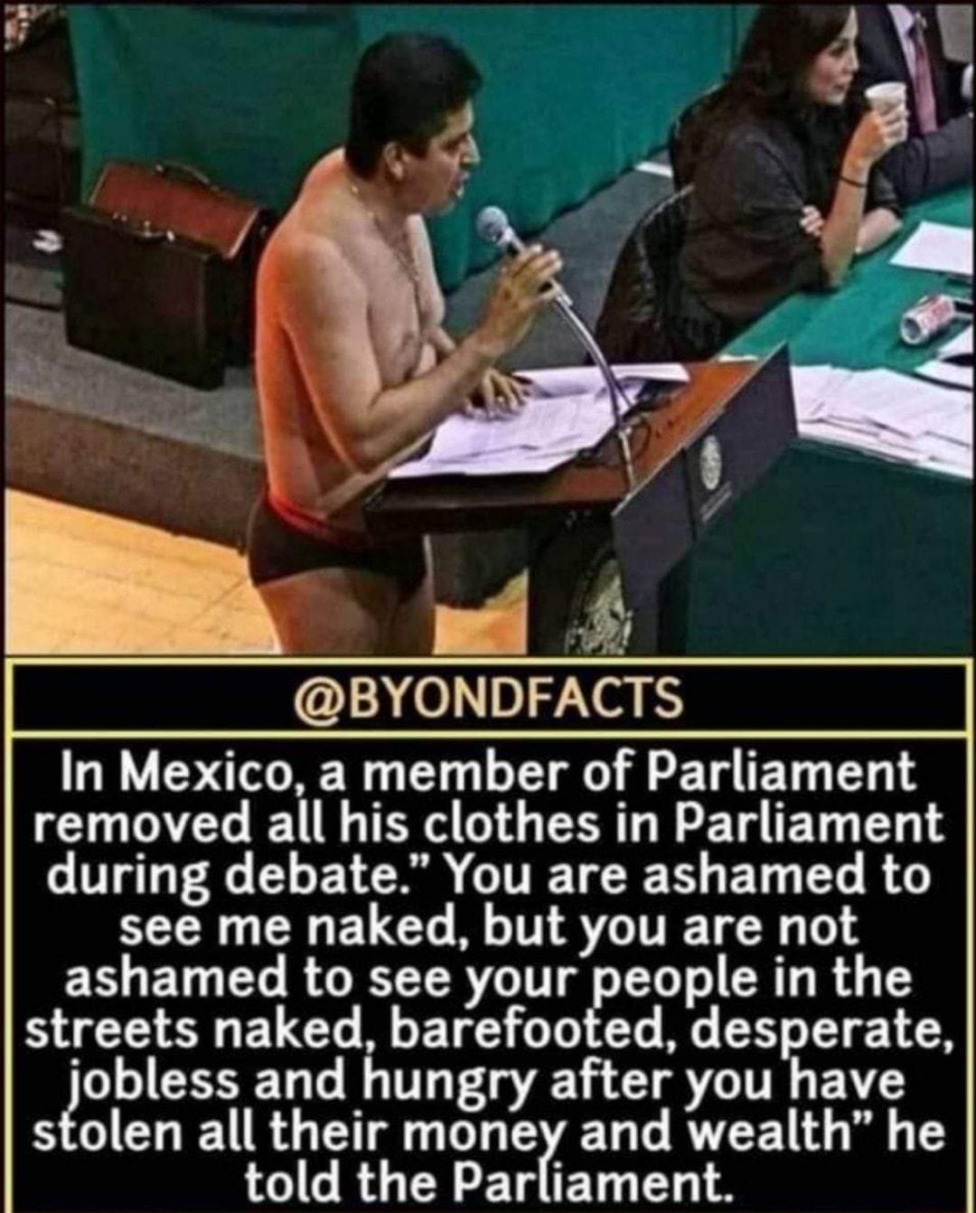 BYONDFACTS In Mexico a member of Parliament removed all his clothes in Parliament UL P 4 CLETENS ITETE S EL T B see me naked but you are not ashamed to see your people in the streets naked barefooted desperate gobless and hungry after you have stolen all their money and wealth he told the Parliament
