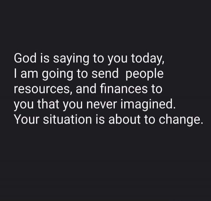 God is saying to you today, I am going to send people resources, and finances to you that you never imagined. Your situation is about to change.