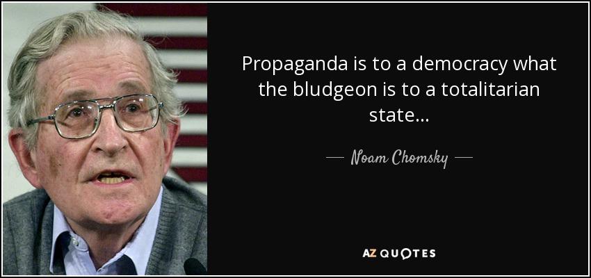 Propaganda is to a democracy what the bludgeon is to a totalitarian state Moam Chomaky aouores