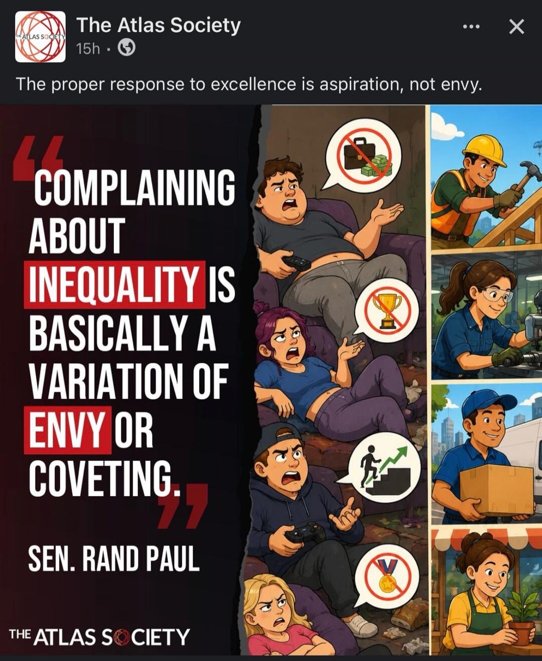 The Atlas Society 15h. The proper response to excellence is aspiration, not envy. Complaining about inequality is basically a variation of envy or coveting. Sen. Rand Paul. The Atlas Society.