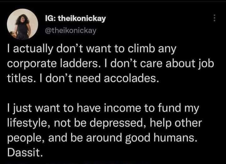 e 1G theikonickay theikonickay actually dont want to climb any corporate ladders dont care about job titles dont need accolades just want to have income to fund my lifestyle not be depressed help other people and be around good humans DELENS