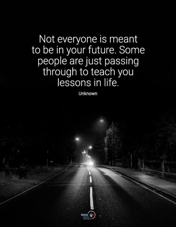 Not everyone is meant to be in your future. Some people are just passing through to teach you lessons in life. Unknown