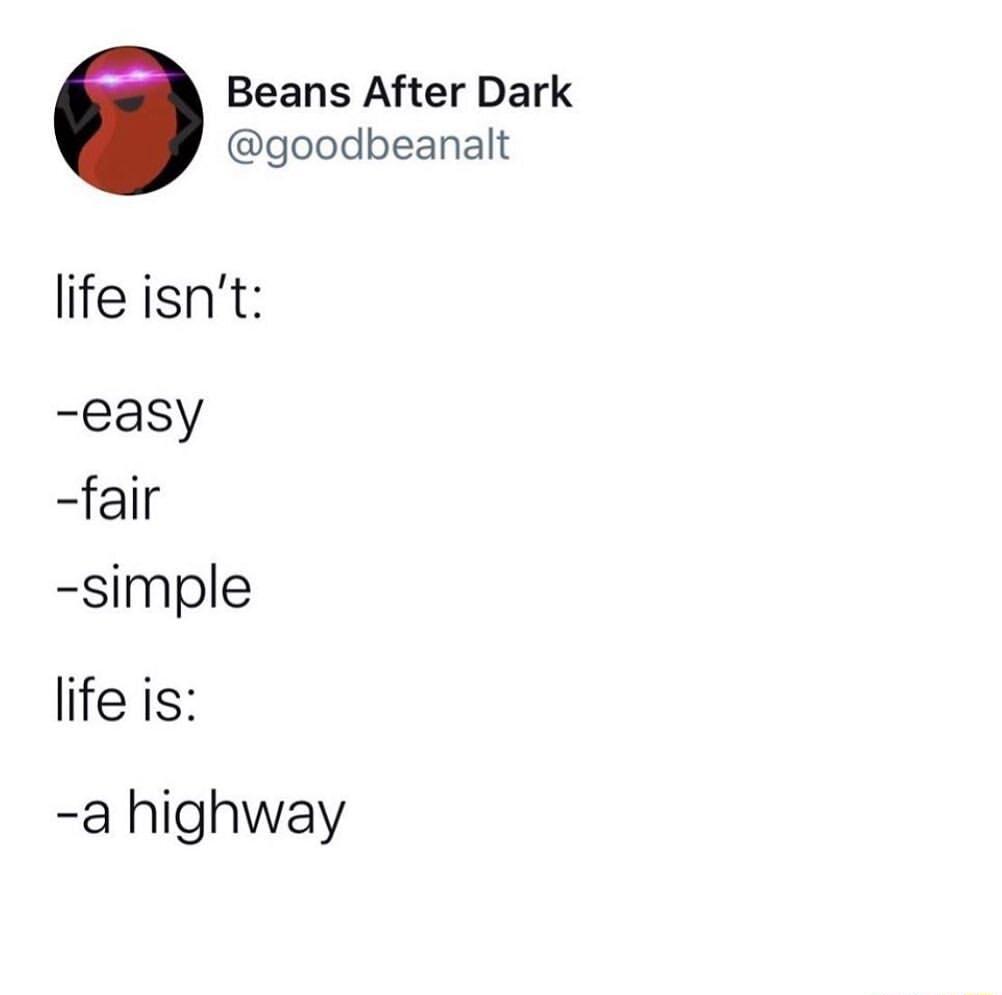 Beans After Dark goodbeanalt life isnt easy fair simple life is a highway