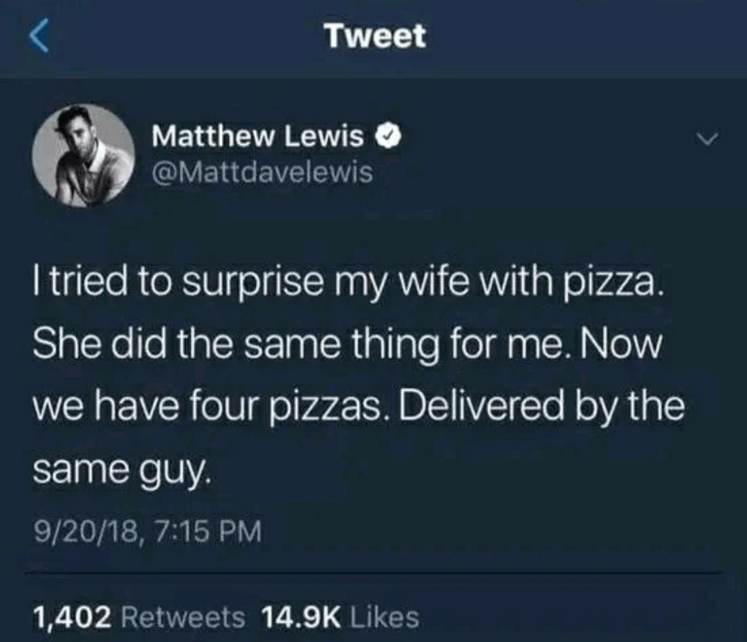 Tweet ERUETTEIEY N QIVERCEVELTE tried to surprise my wife with pizza She did the same thing for me Now we have four pizzas Delivered by the same guy 92018 715 PM 1402 Retweets 149K Likes
