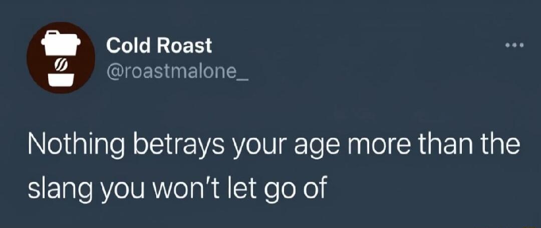 Nothing betrays your age more than the slang you won’t let go of